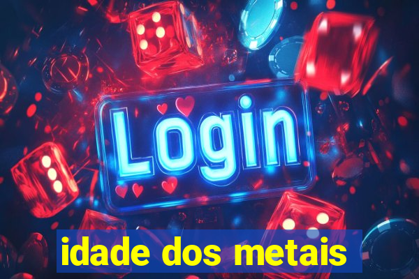 idade dos metais