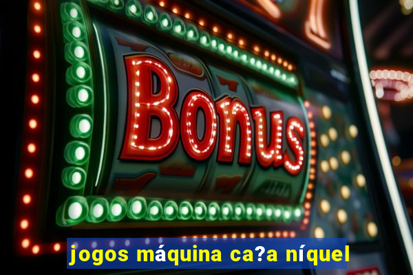 jogos máquina ca?a níquel