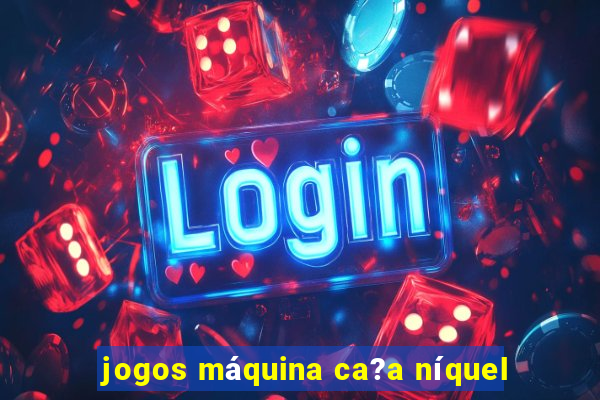 jogos máquina ca?a níquel