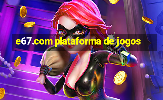 e67.com plataforma de jogos