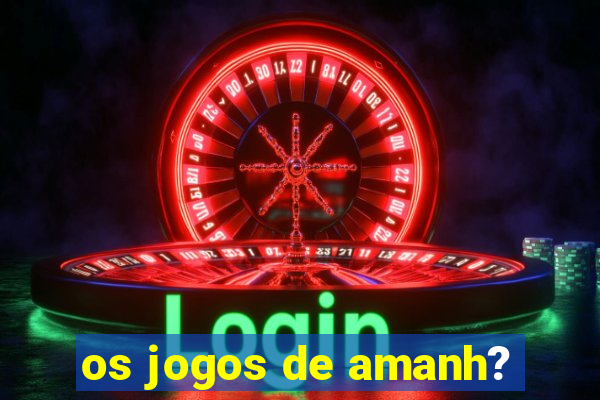 os jogos de amanh?