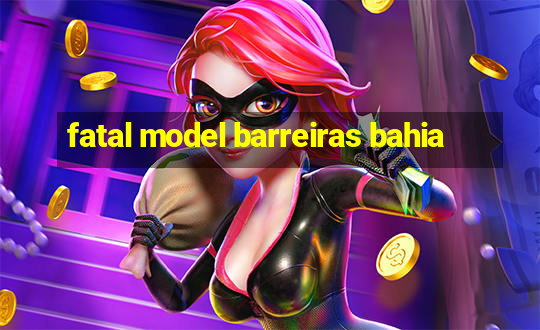 fatal model barreiras bahia