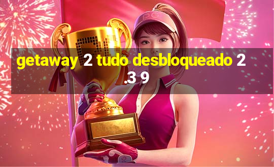 getaway 2 tudo desbloqueado 2.3 9