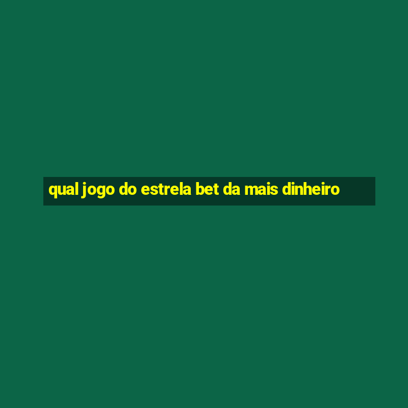 qual jogo do estrela bet da mais dinheiro