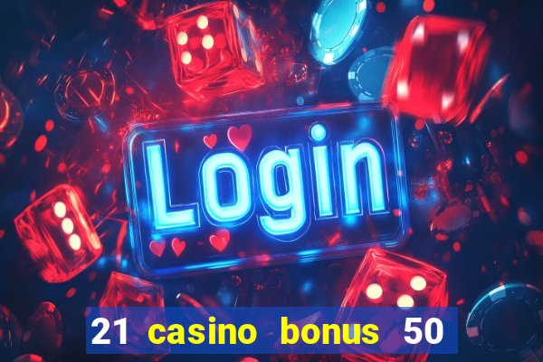 21 casino bonus 50 free spins