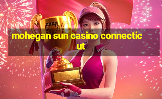 mohegan sun casino connecticut