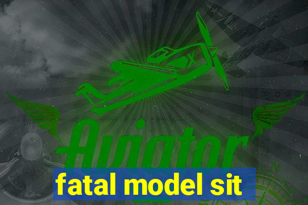 fatal model sit