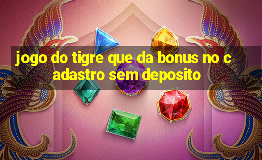 jogo do tigre que da bonus no cadastro sem deposito