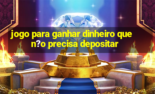 jogo para ganhar dinheiro que n?o precisa depositar