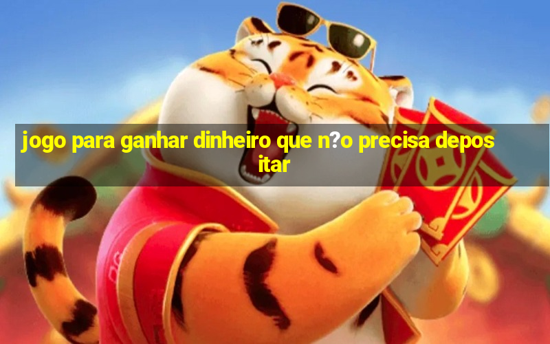 jogo para ganhar dinheiro que n?o precisa depositar