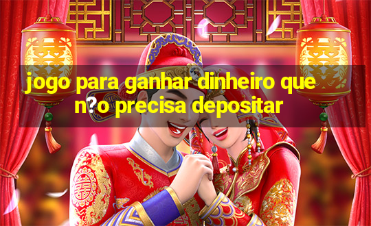 jogo para ganhar dinheiro que n?o precisa depositar