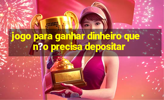 jogo para ganhar dinheiro que n?o precisa depositar