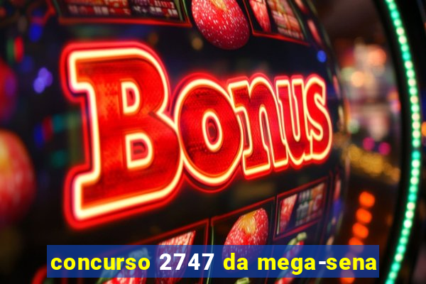 concurso 2747 da mega-sena