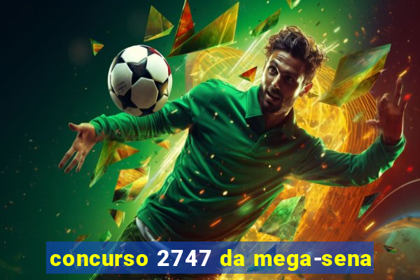 concurso 2747 da mega-sena