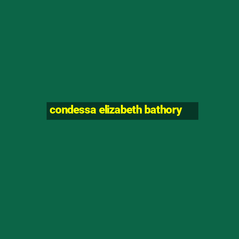 condessa elizabeth bathory