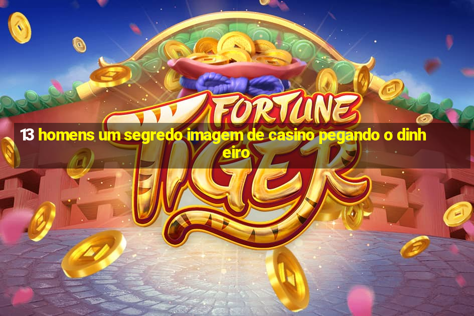 13 homens um segredo imagem de casino pegando o dinheiro