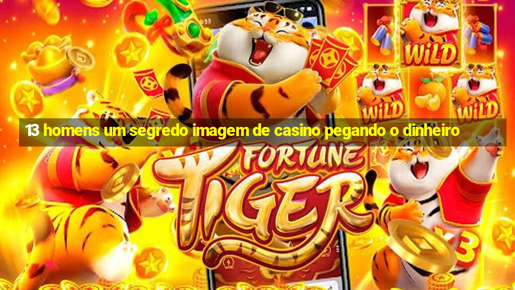 13 homens um segredo imagem de casino pegando o dinheiro