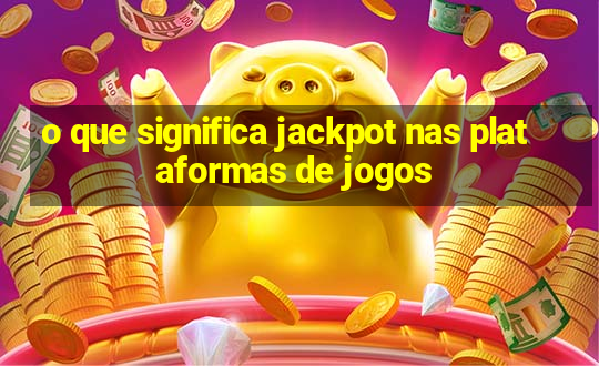 o que significa jackpot nas plataformas de jogos