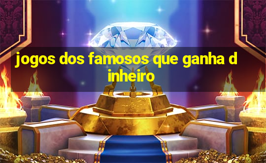 jogos dos famosos que ganha dinheiro