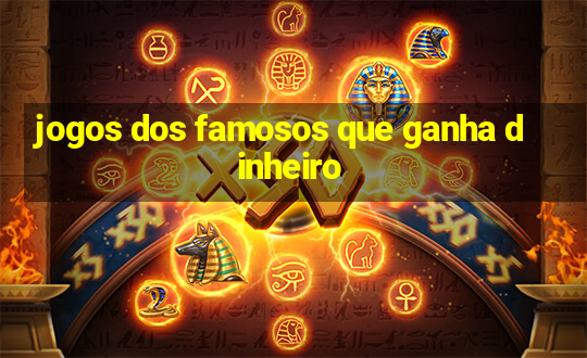 jogos dos famosos que ganha dinheiro