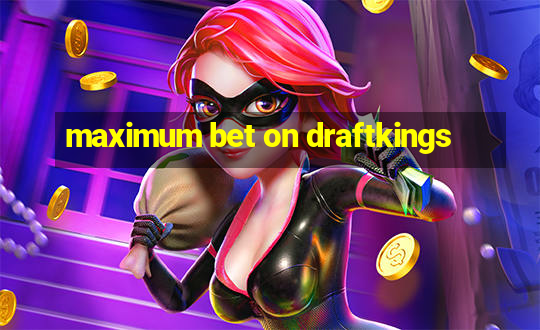 maximum bet on draftkings