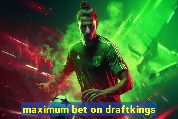 maximum bet on draftkings