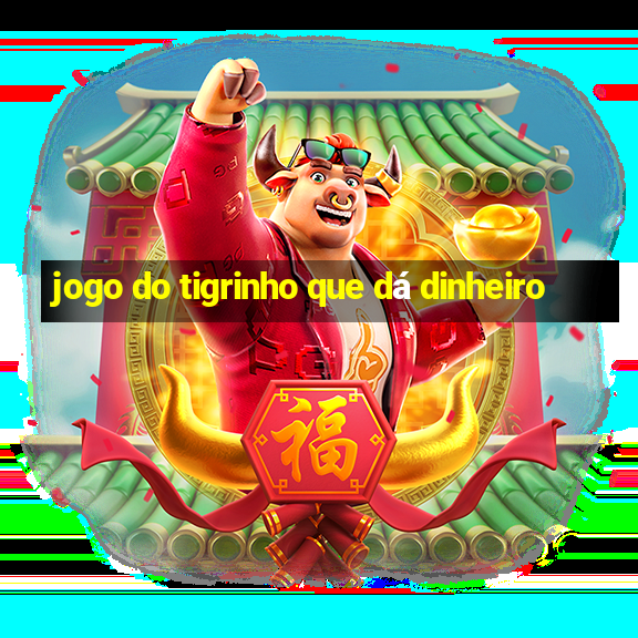 jogo do tigrinho que dá dinheiro