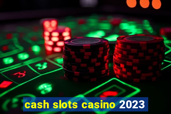 cash slots casino 2023