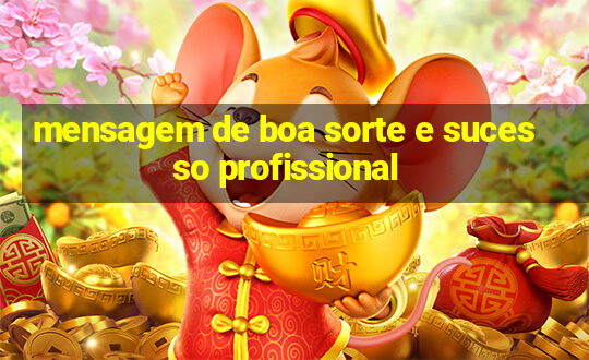 mensagem de boa sorte e sucesso profissional