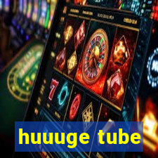 huuuge tube