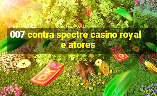 007 contra spectre casino royale atores