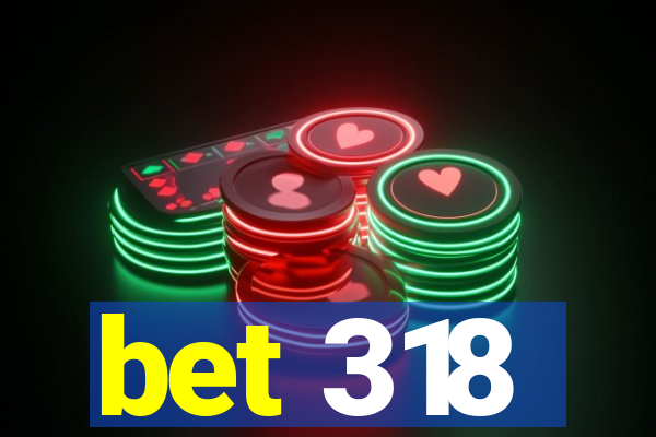 bet 318