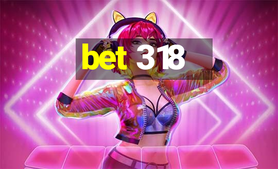 bet 318