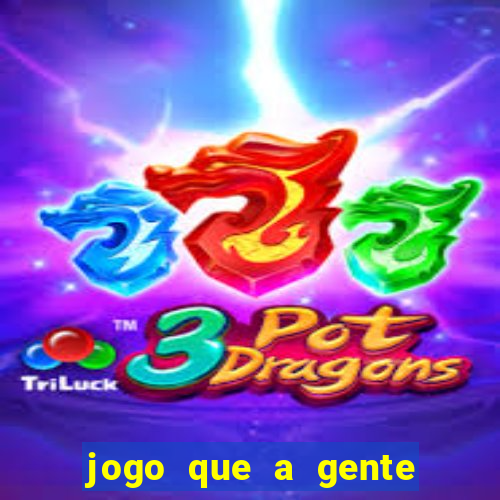 jogo que a gente ganha dinheiro