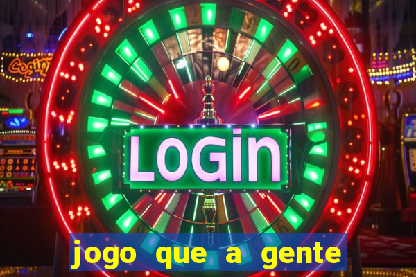 jogo que a gente ganha dinheiro