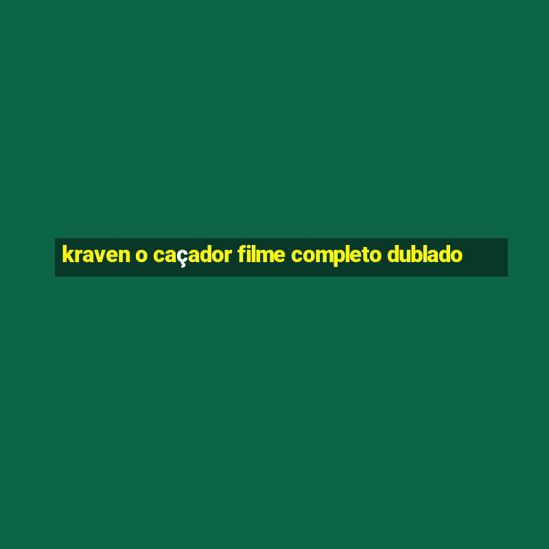 kraven o caçador filme completo dublado