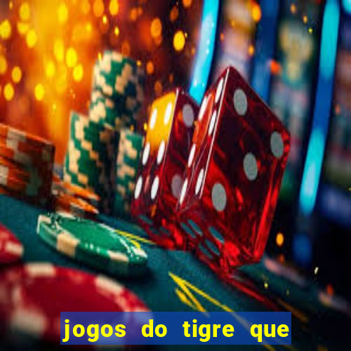 jogos do tigre que ganha dinheiro de verdade