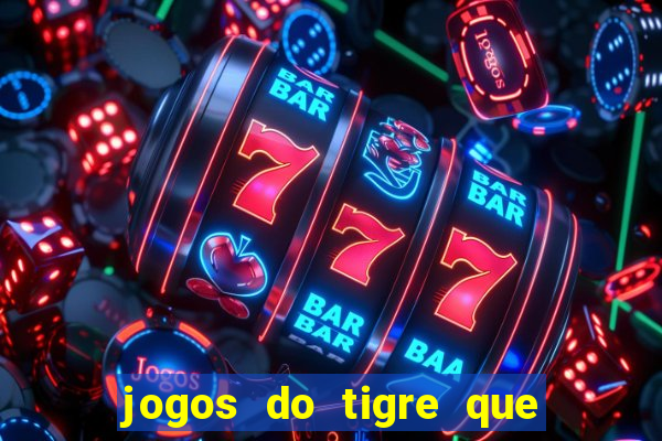 jogos do tigre que ganha dinheiro de verdade