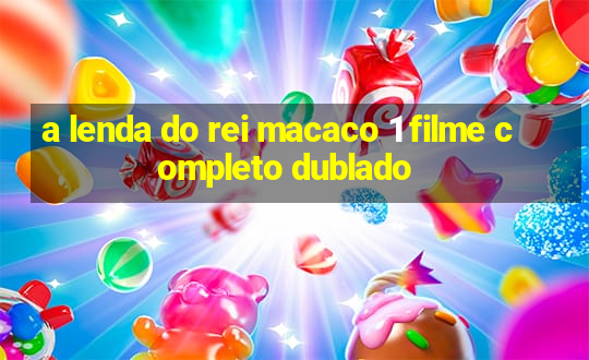 a lenda do rei macaco 1 filme completo dublado