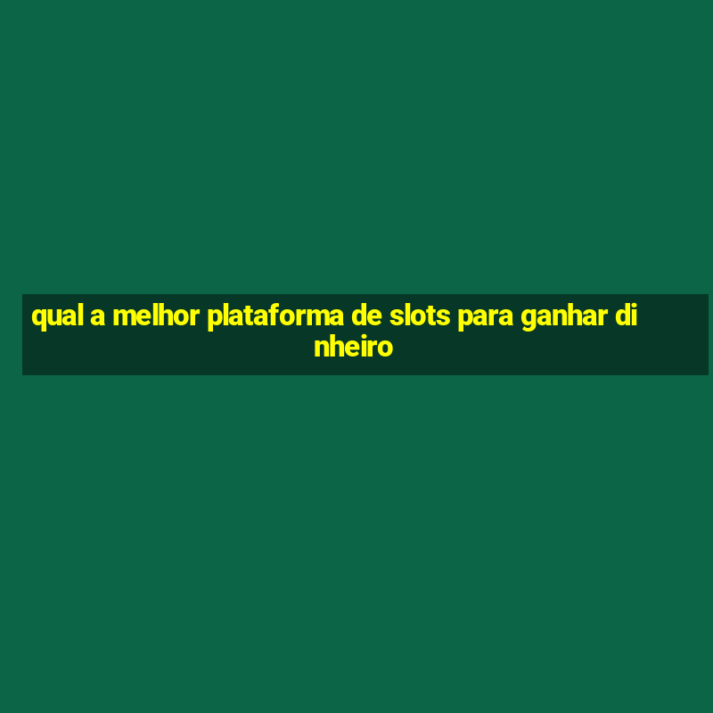 qual a melhor plataforma de slots para ganhar dinheiro