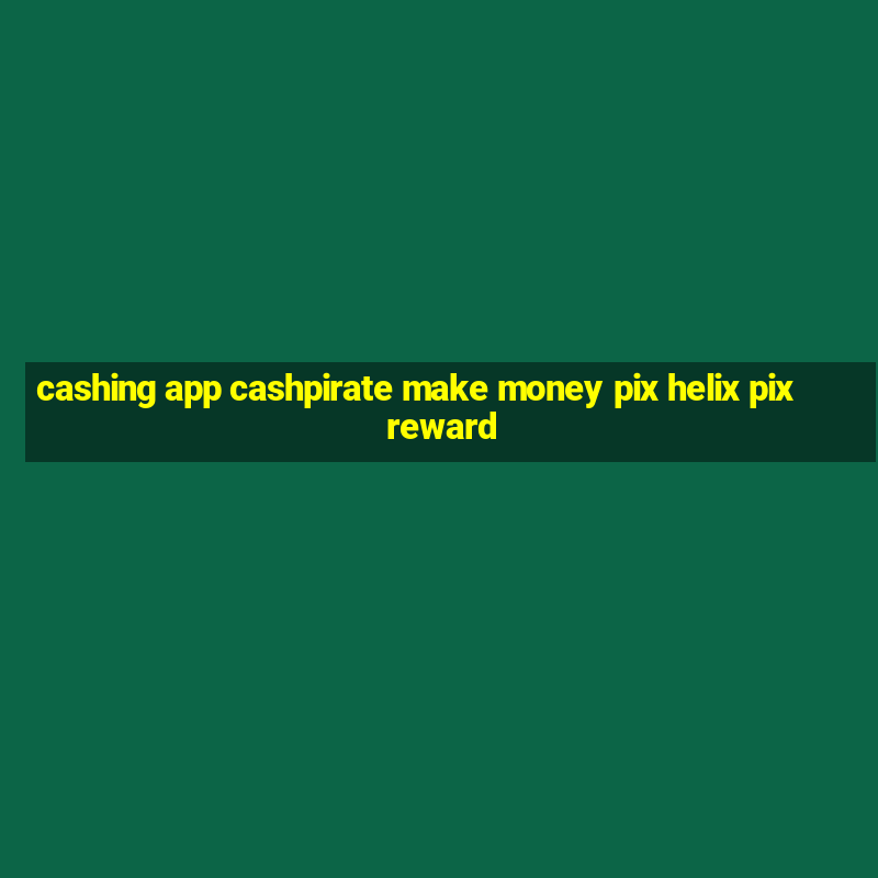 cashing app cashpirate make money pix helix pix reward