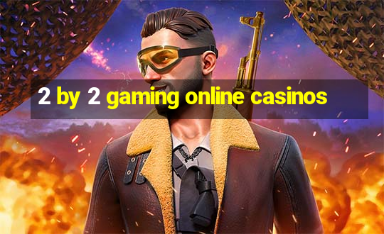 2 by 2 gaming online casinos