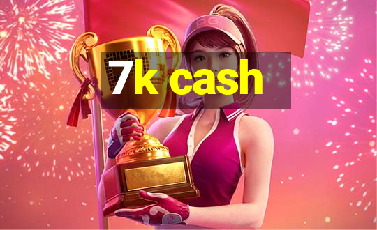 7k cash