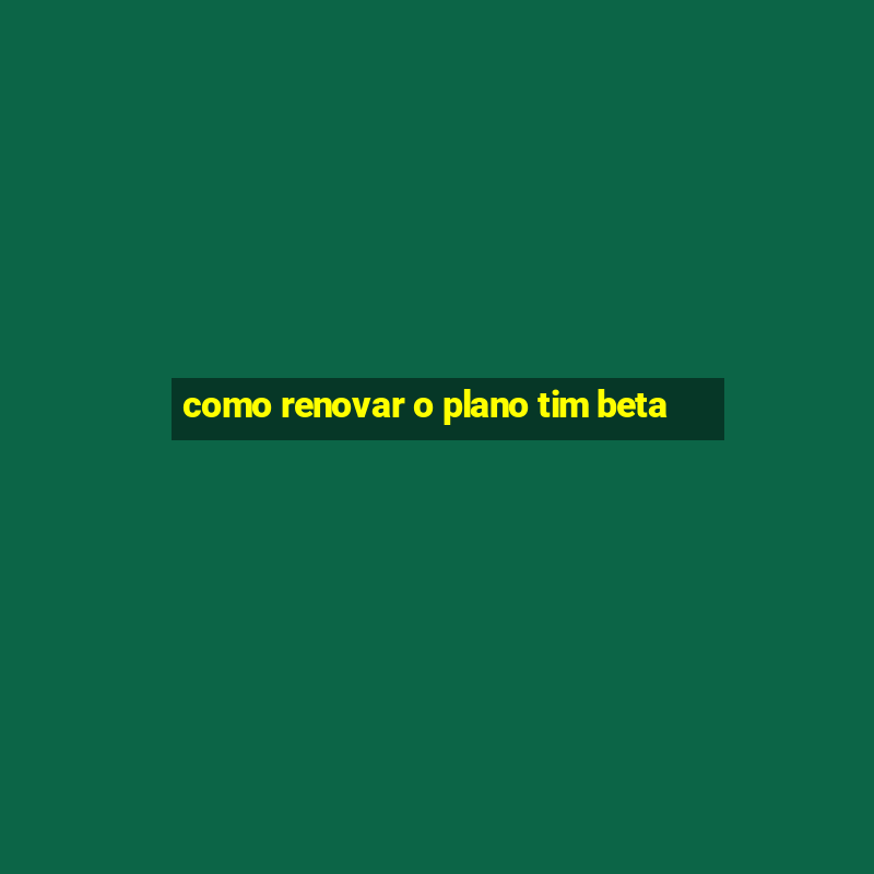 como renovar o plano tim beta