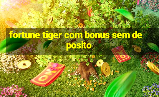 fortune tiger com bonus sem deposito