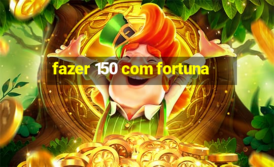 fazer 150 com fortuna