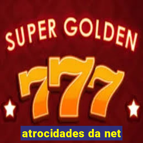 atrocidades da net