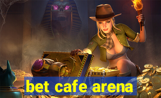 bet cafe arena