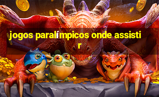 jogos paralímpicos onde assistir