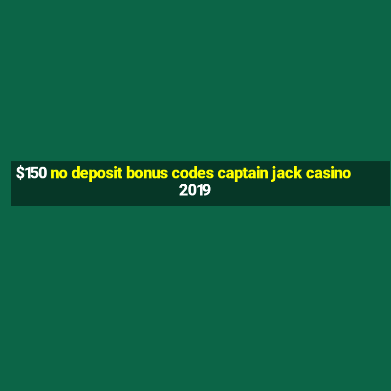 $150 no deposit bonus codes captain jack casino 2019